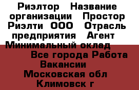 Риэлтор › Название организации ­ Простор-Риэлти, ООО › Отрасль предприятия ­ Агент › Минимальный оклад ­ 150 000 - Все города Работа » Вакансии   . Московская обл.,Климовск г.